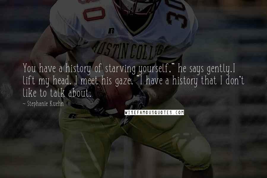 Stephanie Kuehn Quotes: You have a history of starving yourself," he says gently.I lift my head. I meet his gaze. "I have a history that I don't like to talk about.