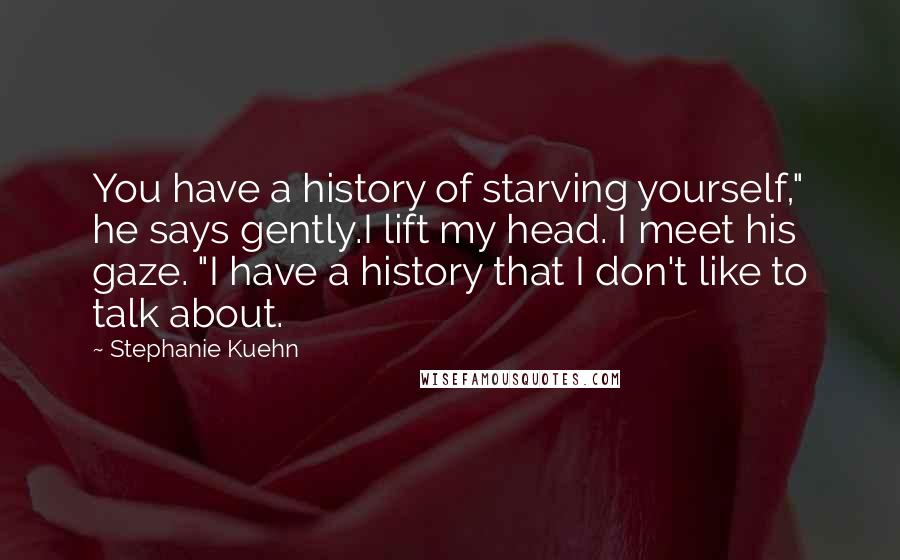 Stephanie Kuehn Quotes: You have a history of starving yourself," he says gently.I lift my head. I meet his gaze. "I have a history that I don't like to talk about.