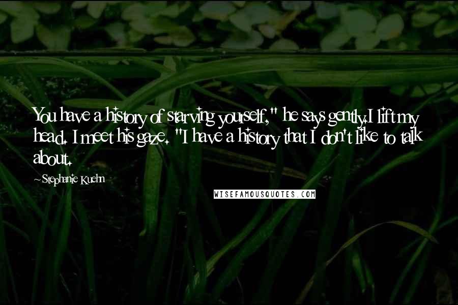 Stephanie Kuehn Quotes: You have a history of starving yourself," he says gently.I lift my head. I meet his gaze. "I have a history that I don't like to talk about.