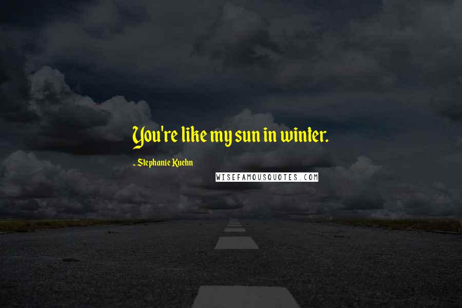 Stephanie Kuehn Quotes: You're like my sun in winter.