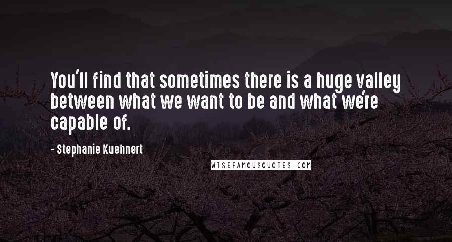 Stephanie Kuehnert Quotes: You'll find that sometimes there is a huge valley between what we want to be and what we're capable of.