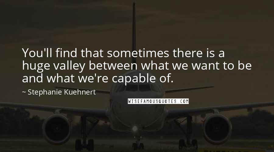 Stephanie Kuehnert Quotes: You'll find that sometimes there is a huge valley between what we want to be and what we're capable of.