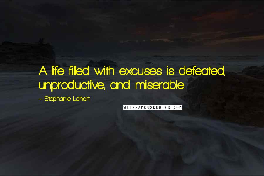 Stephanie Lahart Quotes: A life filled with excuses is defeated, unproductive, and miserable.