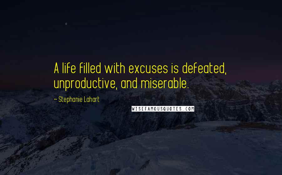 Stephanie Lahart Quotes: A life filled with excuses is defeated, unproductive, and miserable.