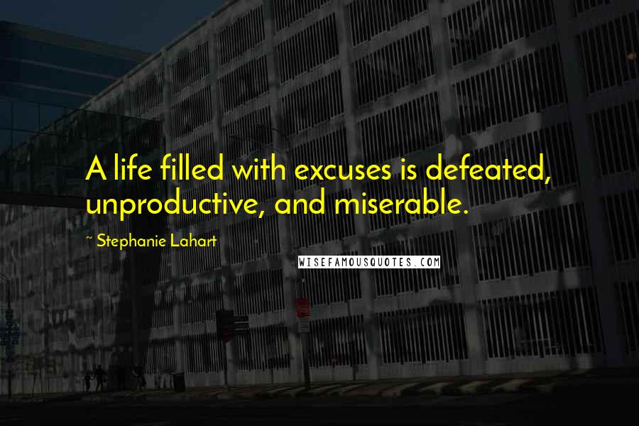 Stephanie Lahart Quotes: A life filled with excuses is defeated, unproductive, and miserable.