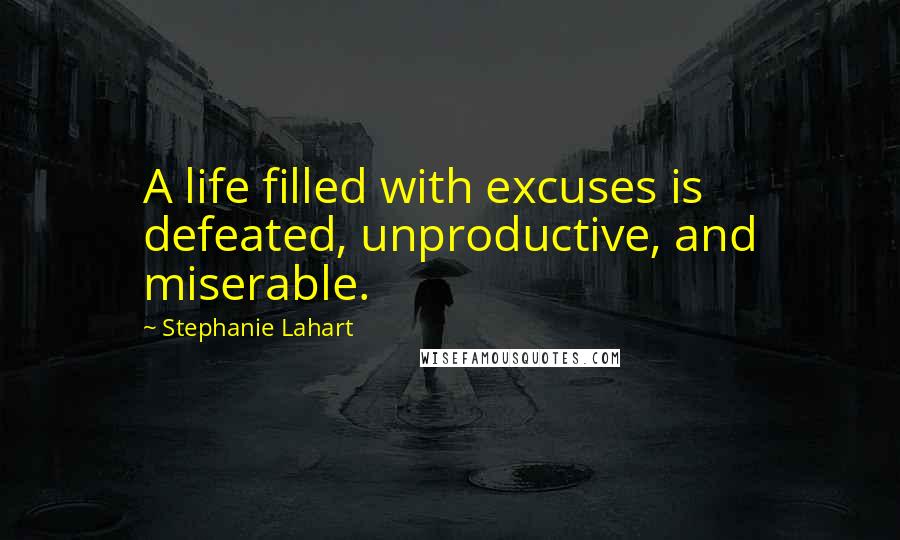 Stephanie Lahart Quotes: A life filled with excuses is defeated, unproductive, and miserable.