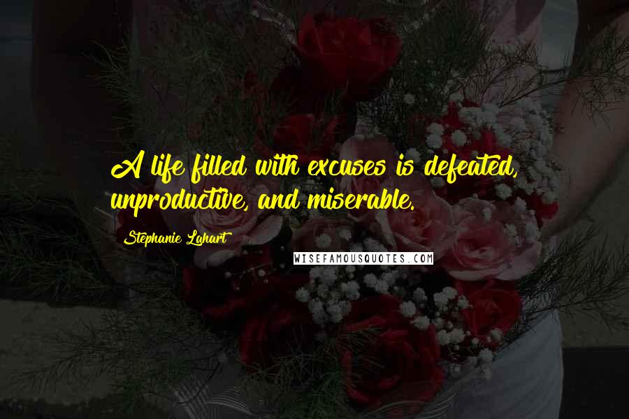 Stephanie Lahart Quotes: A life filled with excuses is defeated, unproductive, and miserable.