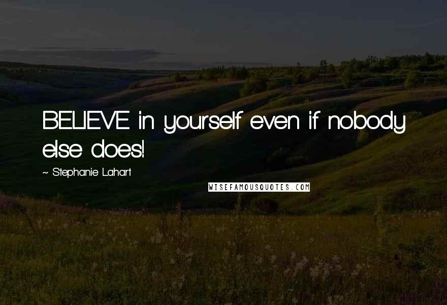 Stephanie Lahart Quotes: BELIEVE in yourself even if nobody else does!