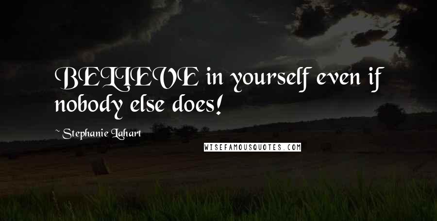 Stephanie Lahart Quotes: BELIEVE in yourself even if nobody else does!