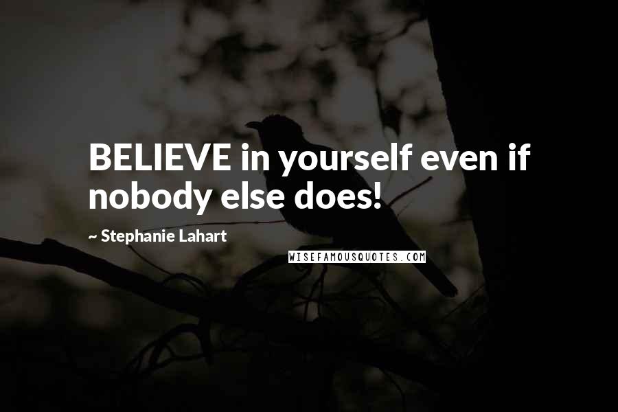 Stephanie Lahart Quotes: BELIEVE in yourself even if nobody else does!