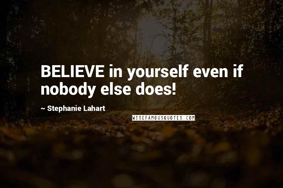 Stephanie Lahart Quotes: BELIEVE in yourself even if nobody else does!