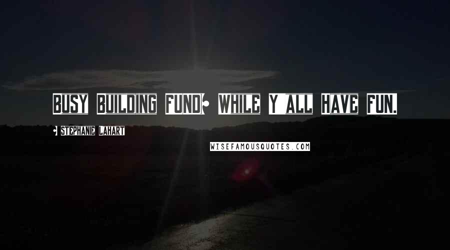 Stephanie Lahart Quotes: Busy Building FUND$ While Y'all Have FUN.