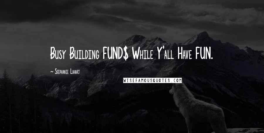 Stephanie Lahart Quotes: Busy Building FUND$ While Y'all Have FUN.