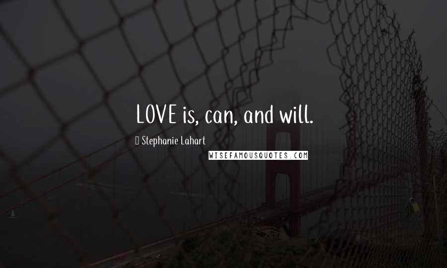 Stephanie Lahart Quotes: LOVE is, can, and will.