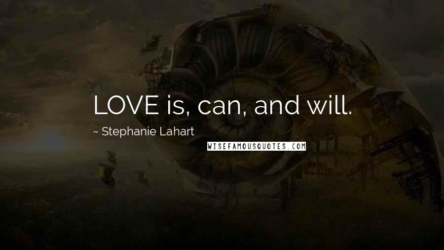 Stephanie Lahart Quotes: LOVE is, can, and will.