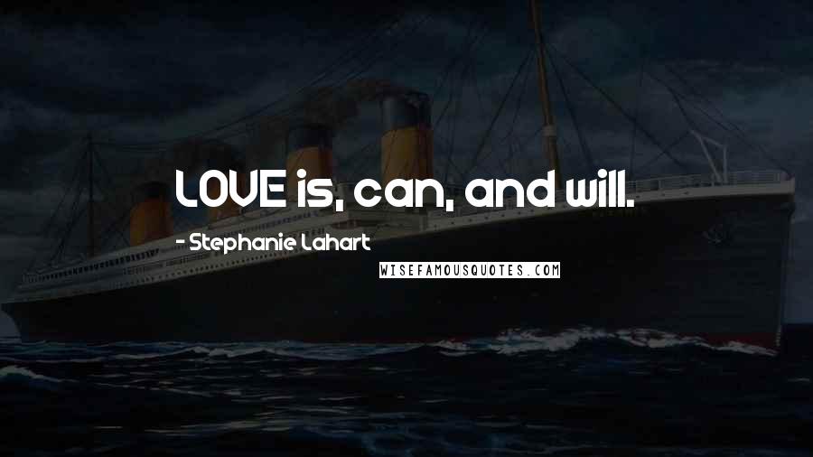 Stephanie Lahart Quotes: LOVE is, can, and will.
