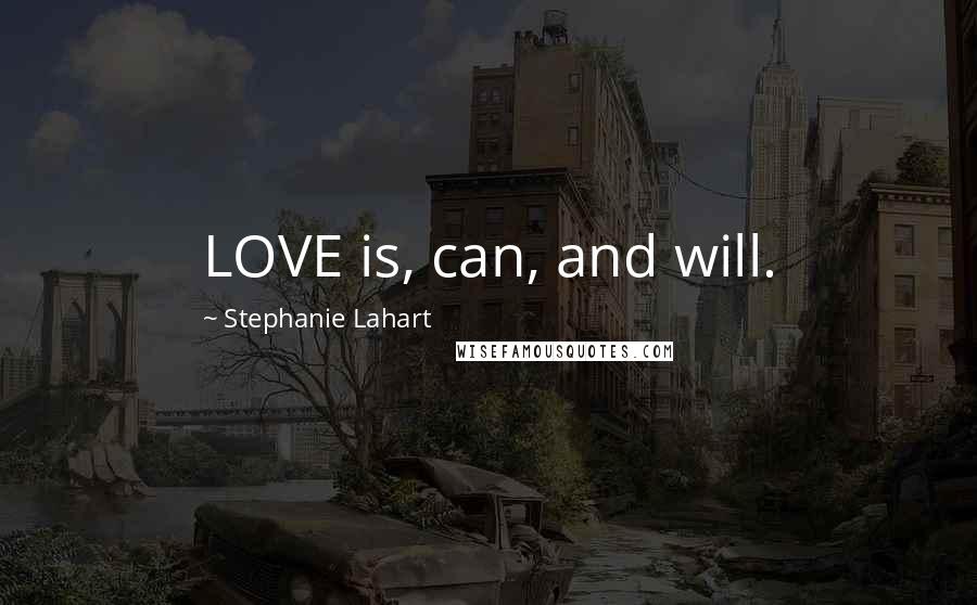 Stephanie Lahart Quotes: LOVE is, can, and will.