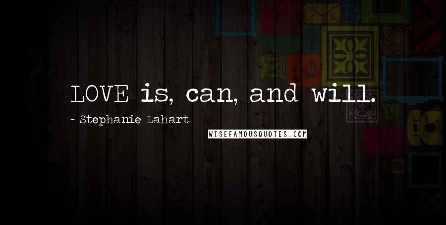 Stephanie Lahart Quotes: LOVE is, can, and will.