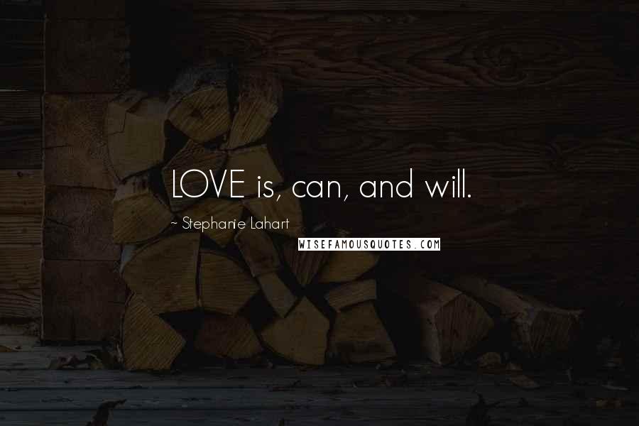 Stephanie Lahart Quotes: LOVE is, can, and will.