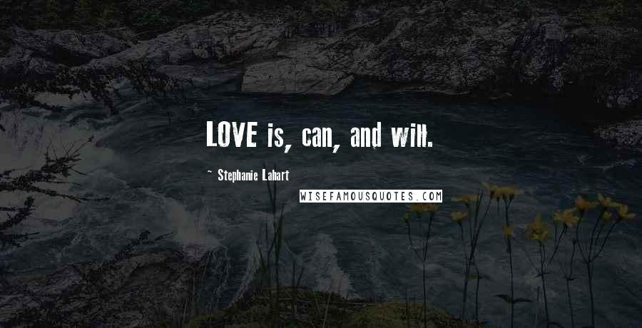 Stephanie Lahart Quotes: LOVE is, can, and will.