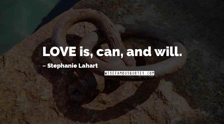Stephanie Lahart Quotes: LOVE is, can, and will.