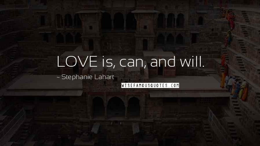 Stephanie Lahart Quotes: LOVE is, can, and will.