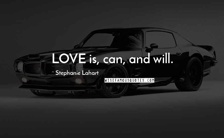 Stephanie Lahart Quotes: LOVE is, can, and will.