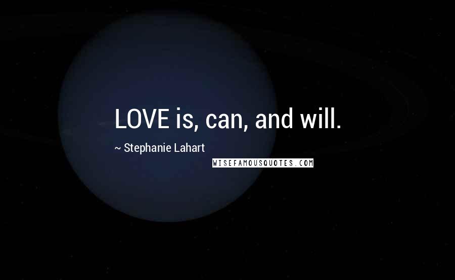 Stephanie Lahart Quotes: LOVE is, can, and will.