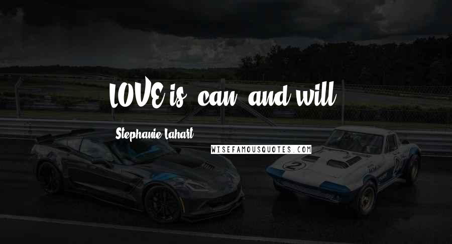 Stephanie Lahart Quotes: LOVE is, can, and will.