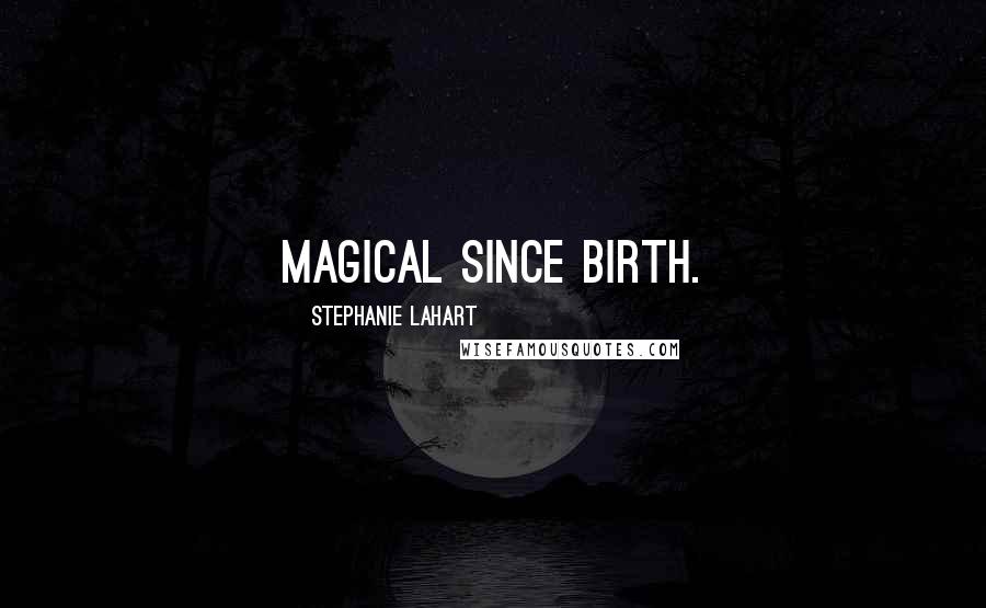 Stephanie Lahart Quotes: Magical since Birth.
