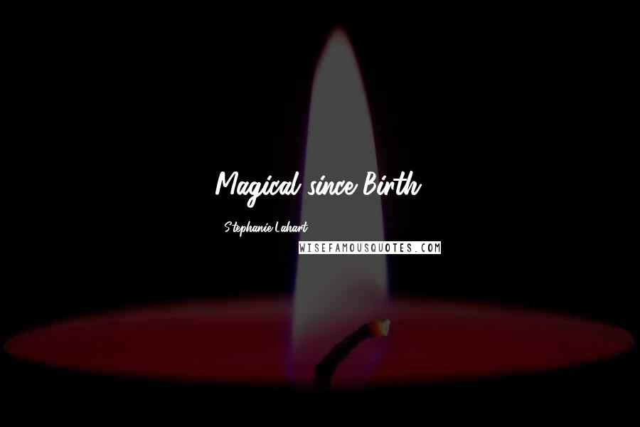 Stephanie Lahart Quotes: Magical since Birth.