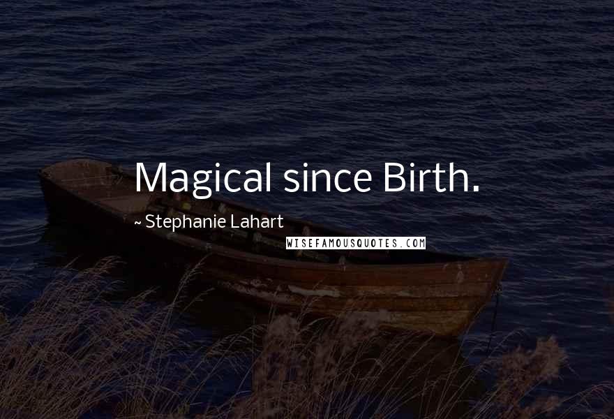 Stephanie Lahart Quotes: Magical since Birth.