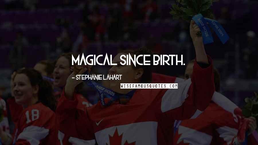 Stephanie Lahart Quotes: Magical since Birth.