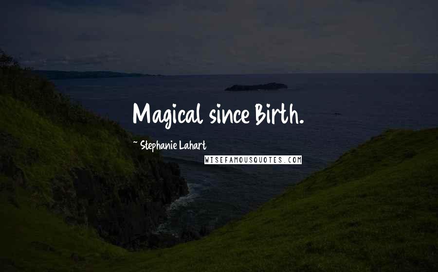 Stephanie Lahart Quotes: Magical since Birth.