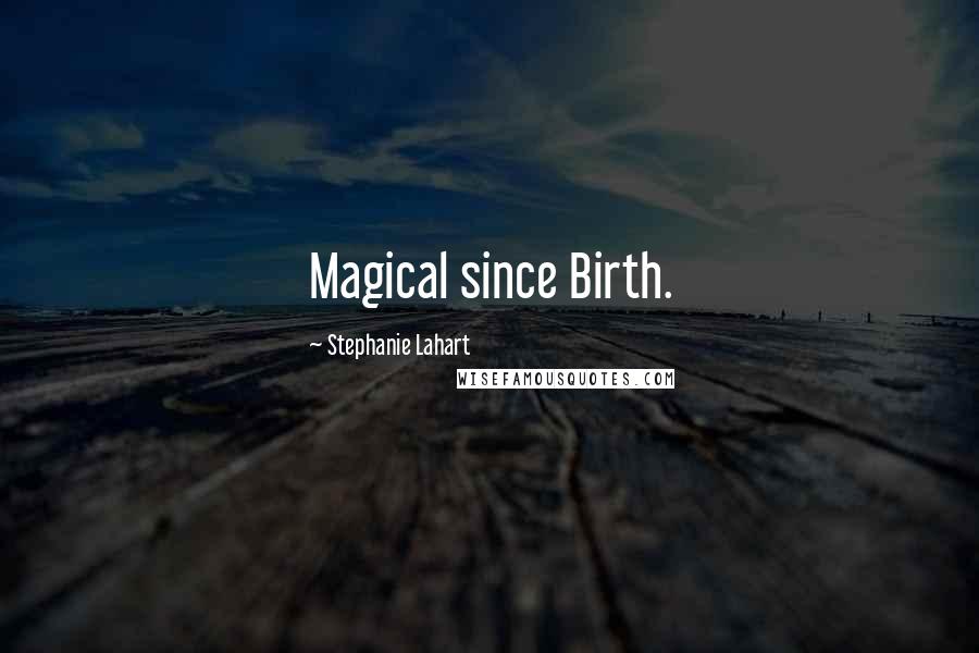 Stephanie Lahart Quotes: Magical since Birth.