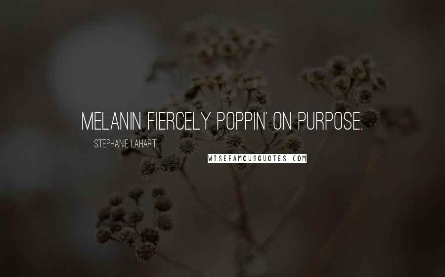 Stephanie Lahart Quotes: Melanin Fiercely Poppin' on Purpose.