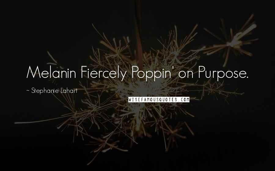 Stephanie Lahart Quotes: Melanin Fiercely Poppin' on Purpose.