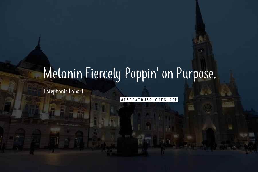 Stephanie Lahart Quotes: Melanin Fiercely Poppin' on Purpose.