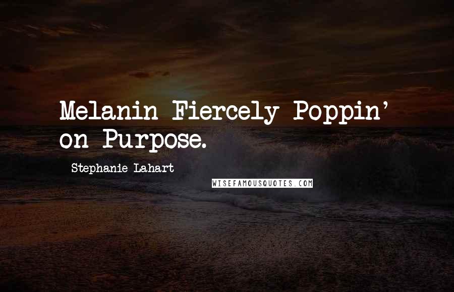 Stephanie Lahart Quotes: Melanin Fiercely Poppin' on Purpose.