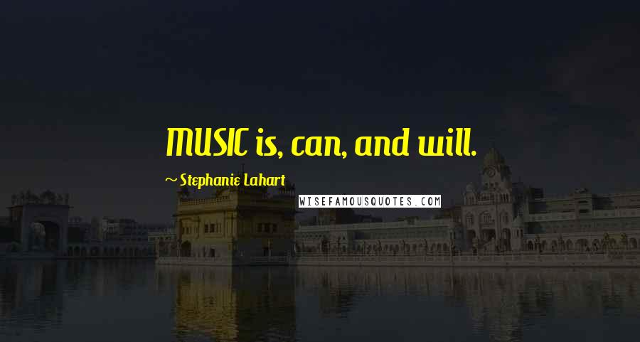 Stephanie Lahart Quotes: MUSIC is, can, and will.