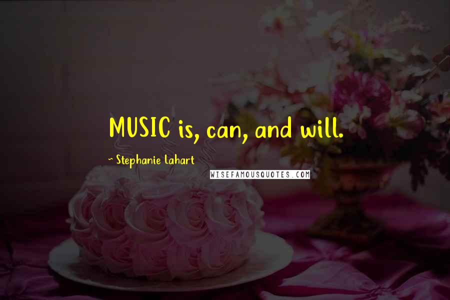 Stephanie Lahart Quotes: MUSIC is, can, and will.