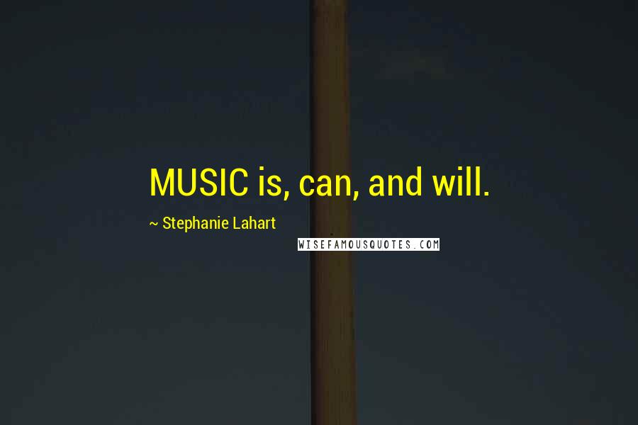 Stephanie Lahart Quotes: MUSIC is, can, and will.