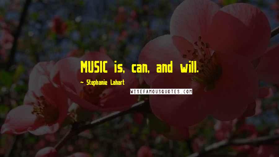 Stephanie Lahart Quotes: MUSIC is, can, and will.