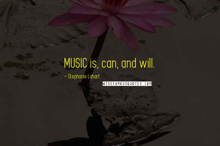 Stephanie Lahart Quotes: MUSIC is, can, and will.