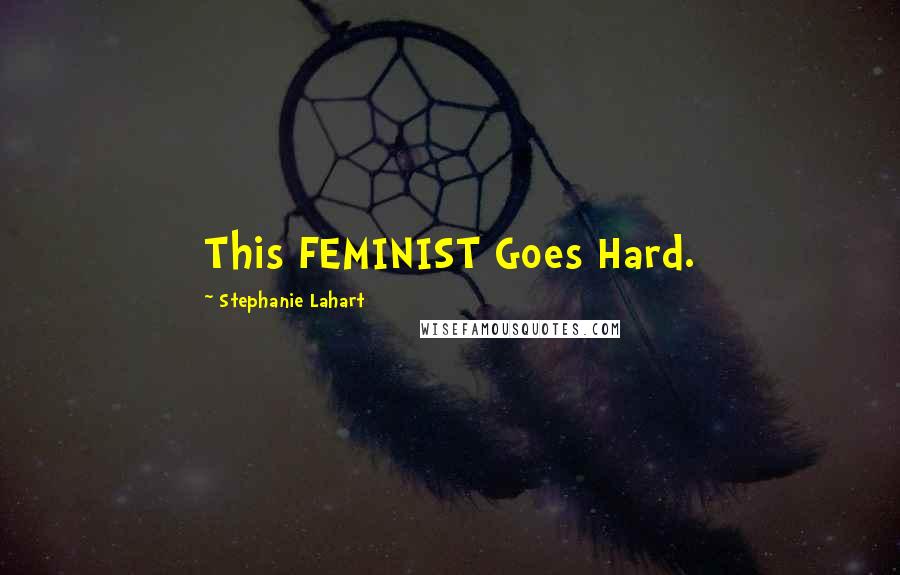 Stephanie Lahart Quotes: This FEMINIST Goes Hard.