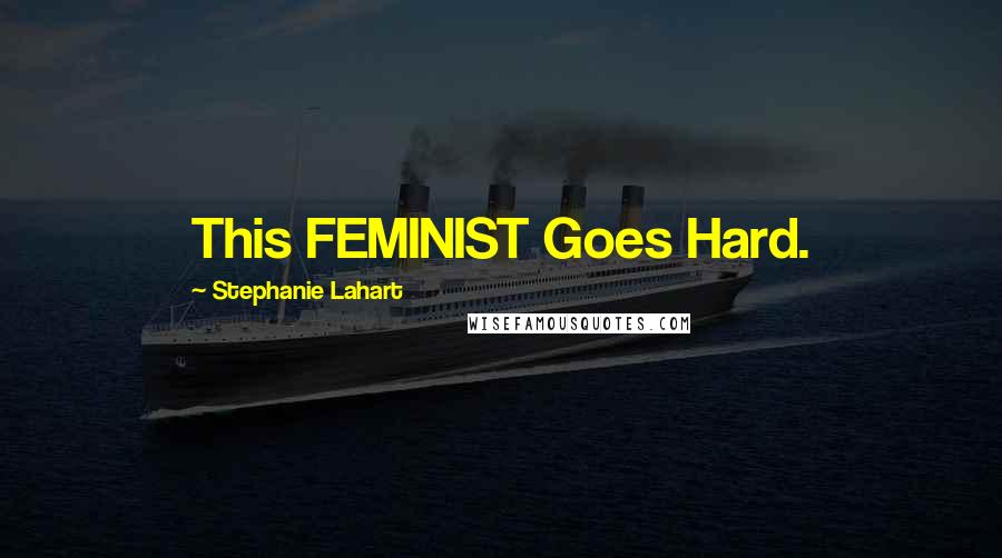 Stephanie Lahart Quotes: This FEMINIST Goes Hard.