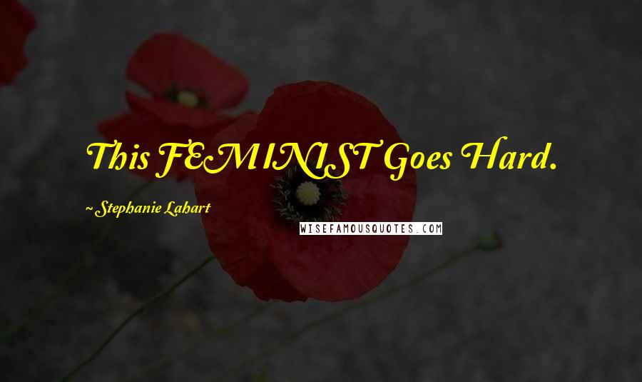 Stephanie Lahart Quotes: This FEMINIST Goes Hard.