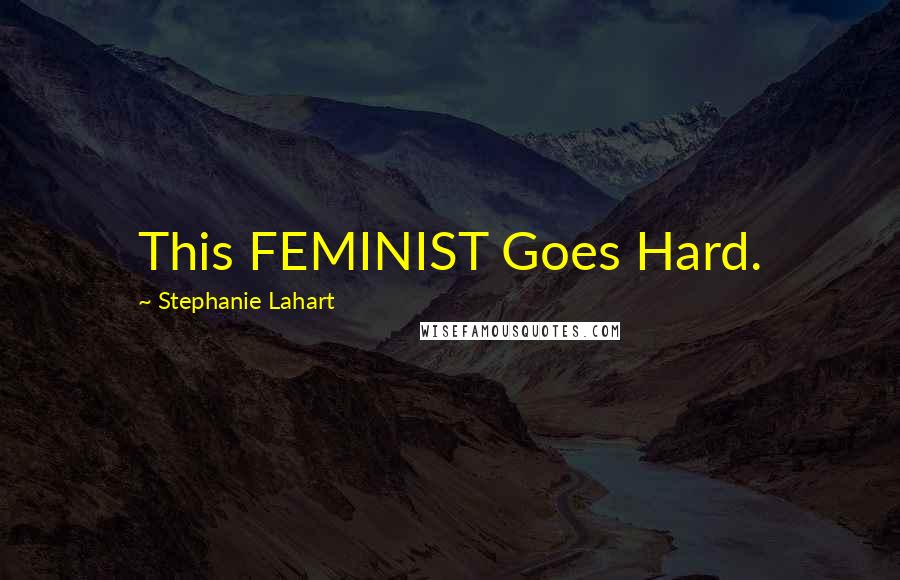 Stephanie Lahart Quotes: This FEMINIST Goes Hard.