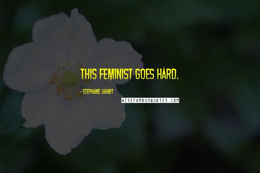 Stephanie Lahart Quotes: This FEMINIST Goes Hard.