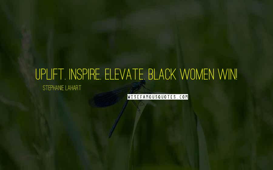 Stephanie Lahart Quotes: Uplift. Inspire. Elevate. Black Women Win!